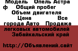  › Модель ­ Опель Астра ф  › Общий пробег ­ 347 000 › Объем двигателя ­ 1 400 › Цена ­ 130 000 - Все города Авто » Продажа легковых автомобилей   . Забайкальский край